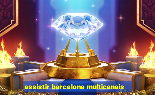 assistir barcelona multicanais